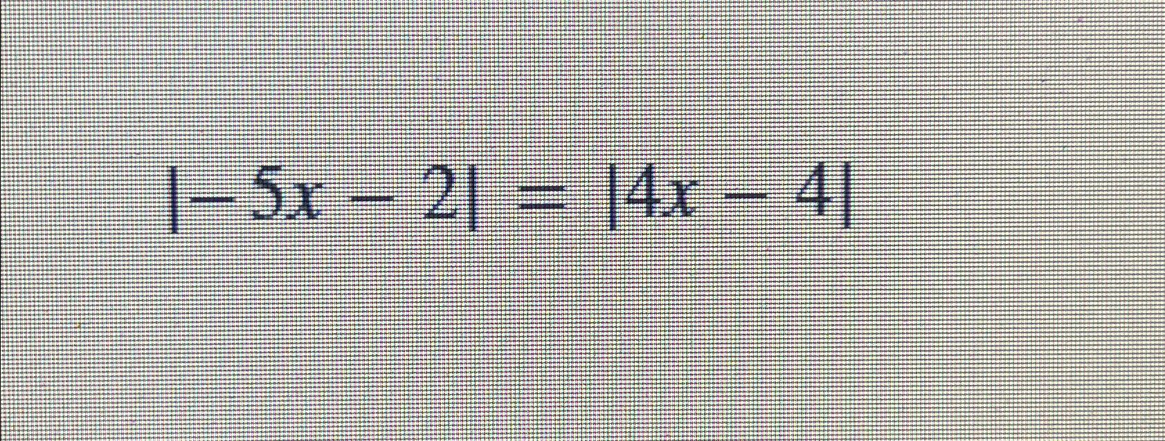 Solved |-5x-2|=|4x-4| | Chegg.com