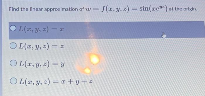 Find the linear approximation of \( w=f(x, y, z)=\sin \left(x e^{y z}\right) \) at the origin. \[ L(x, y, z)=x \] \[ L(x, y,