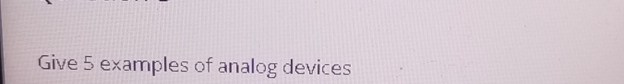 Solved Give 5 ﻿examples of analog devices | Chegg.com