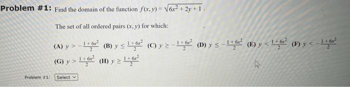 Problem #1: Find the domain of the function f(x,y) =V6x2 + 2y + 1. The set of all ordered pairs (x,y) for which: + Our (A) y