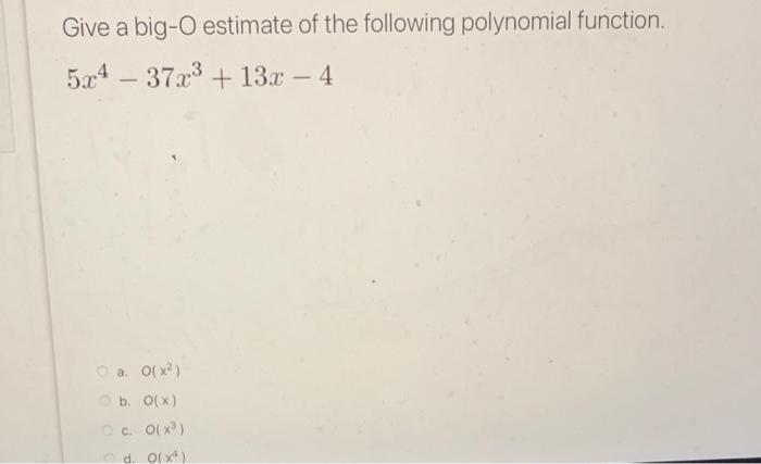 Give a big-O estimate of the following polynomial function.
\[
5 x^{4}-37 x^{3}+13 x-4
\]
a. \( O\left(x^{2}\right) \)
b. \( 