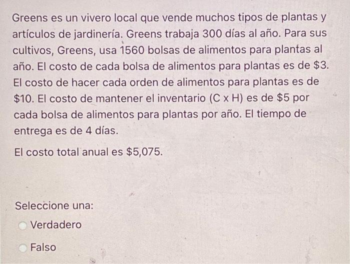 Greens es un vivero local que vende muchos tipos de plantas y artículos de jardinería. Greens trabaja 300 días al año. Para s