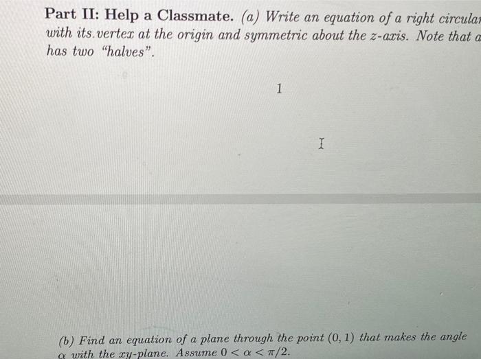 Part II: Help a Classmate. (a) Write an equation of a right circula with its.vertex at the origin and symmetric about the \(