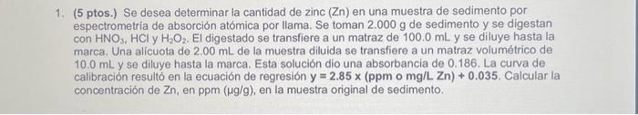 1. (5 ptos.) Se desea determinar la cantidad de zinc \( (\mathrm{Z} n) \) en una muestra de sedimento por espectrometria de a