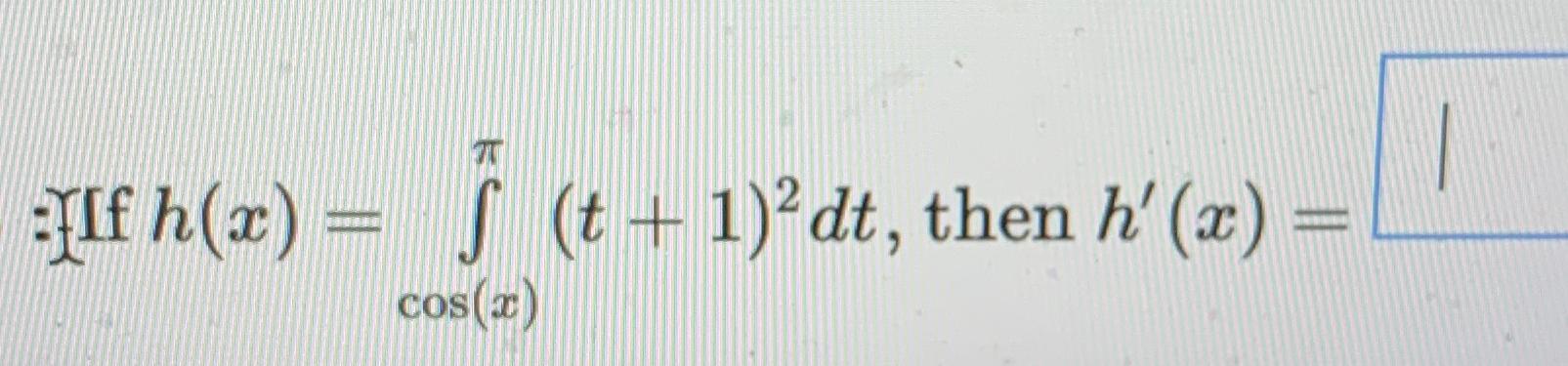 Solved : Iff h(x)=∫cos(x)π(t+1)2dt, ﻿then h'(x)= | Chegg.com
