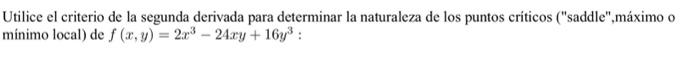 Utilice el criterio de la segunda derivada para determinar la naturaleza de los puntos críticos (saddle,máximo o mínimo loc