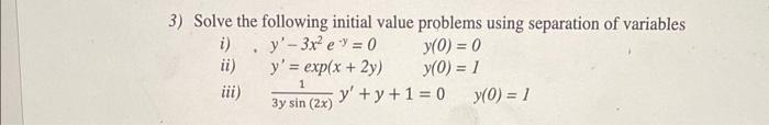 3) Solve the following initial value problems using separation of variables i) \( y^{\prime}-3 x^{2} e^{-y}=0 \quad y(0)=0 \)