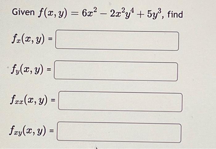 Given \( f(x, y)=6 x^{2}-2 x^{2} y^{4}+5 y^{3} \) \[ f_{x}(x, y)= \] \[ f_{y}(x, y)= \] \[ f_{x x}(x, y)= \] \[ f_{x y}(x, y)