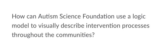 Solved How can Autism Science Foundation use a logic model | Chegg.com
