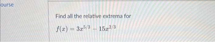 Find all the relative extrema for \[ f(x)=3 x^{5 / 3}-15 x^{2 / 3} \]