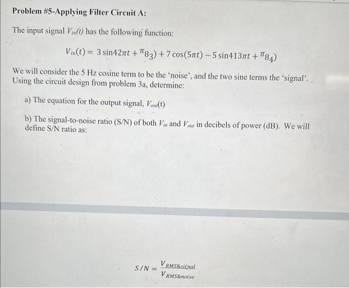 Problem \#5-Applying Filter Circuit A:
The input signal \( V_{i n}(t) \) has the following function:
\[
\left.\left.V_{i n}(t