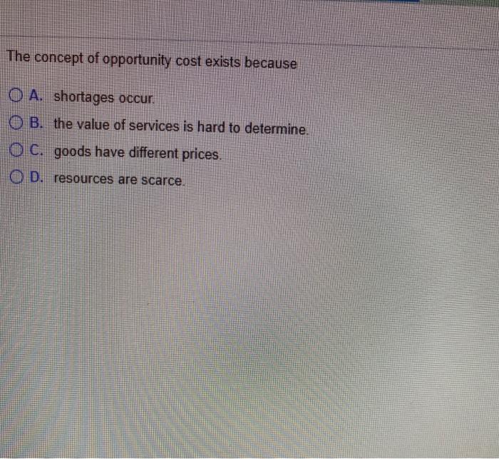 Solved The concept of opportunity cost exists because O A.