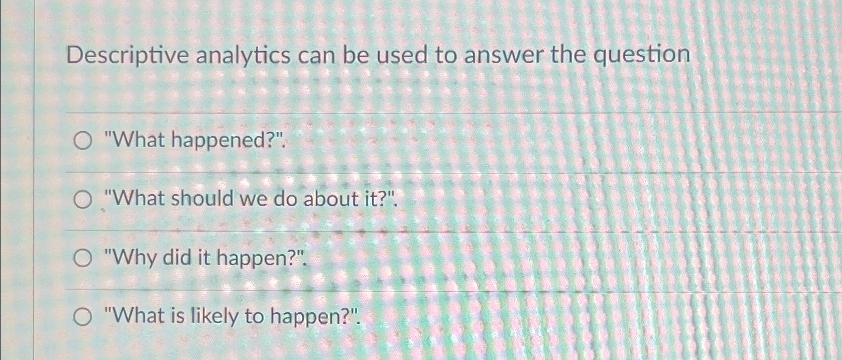 Solved Descriptive analytics can be used to answer the | Chegg.com