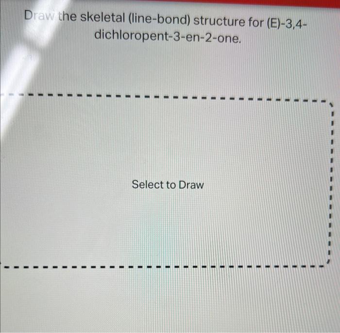 Draw the skeletal (line-bond) structure for (E)-3,4dichloropent-3-en-2-one.