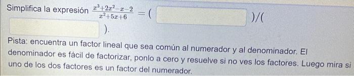 Simplifica la expresión \( \frac{x^{3}+2 x^{2}-x-2}{x^{2}+5 x+6}=( \) ) Pista: encuentra un factor lineal que sea común al nu