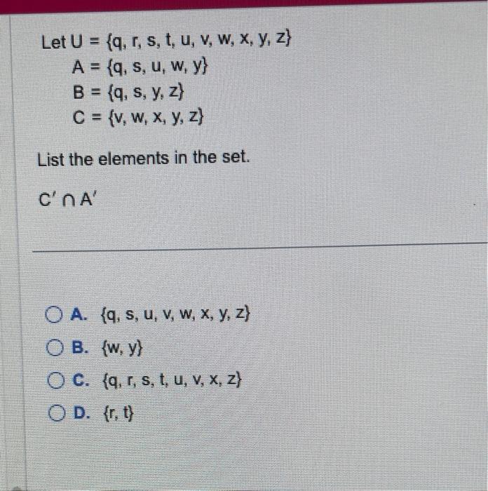 Let \( U=\{q, r, s, t, u, v, w, x, y, z\} \) \( A=\{q, s, u, w, y\} \) \( B=\{q, s, y, z\} \) \( C=\{v, w, x, y, z\} \) List