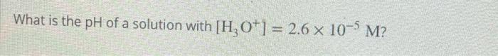 Solved What is the pH of a solution with [H, 0+1= 2.6 x 10-- | Chegg.com