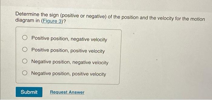 Determine the sign (positive or negative) of the position and the velocity for the motion
diagram in (Figure 3)?
O Positive p