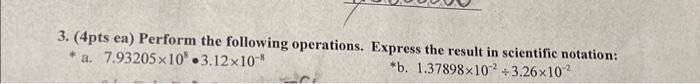 3. (4pts ea) Perform the following operations. Express the result in scientific notation:
a. \( 7.93205 \times 10^{8} \cdot 3