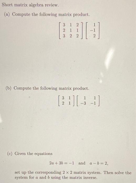 Short matrix algebra review.
(a) Compute the following matrix product.
\[
\left[\begin{array}{lll}
3 & 1 & 2 \\
2 & 1 & 1 \\