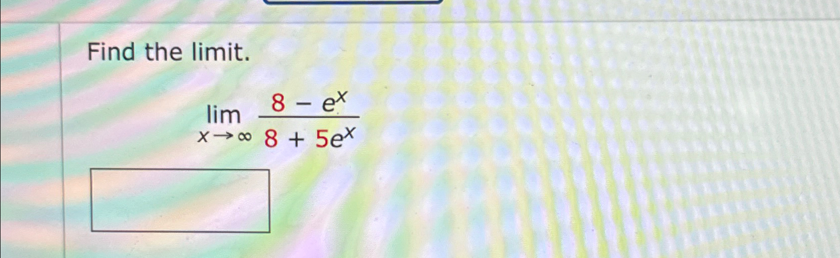 Solved Find the limit.limx→∞8-ex8+5ex | Chegg.com