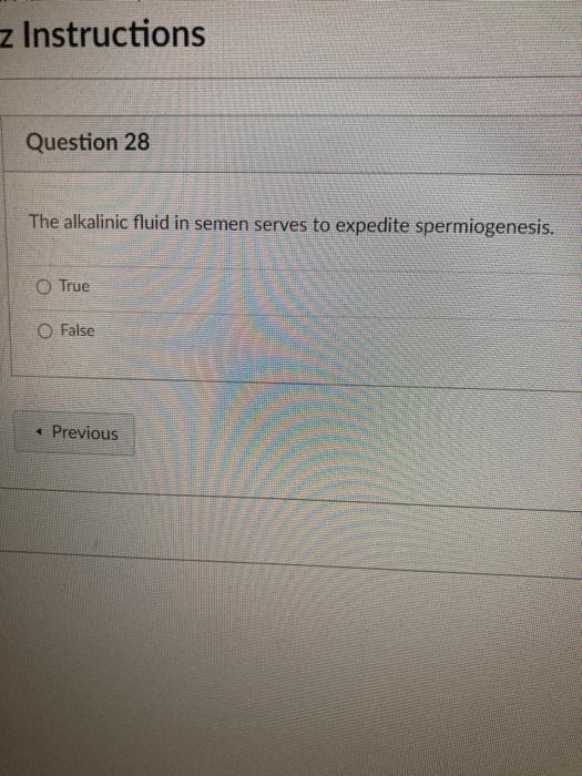 z Instructions Question 28 The alkalinic fluid in semen serves to expedite spermiogenesis. O True O False Previous