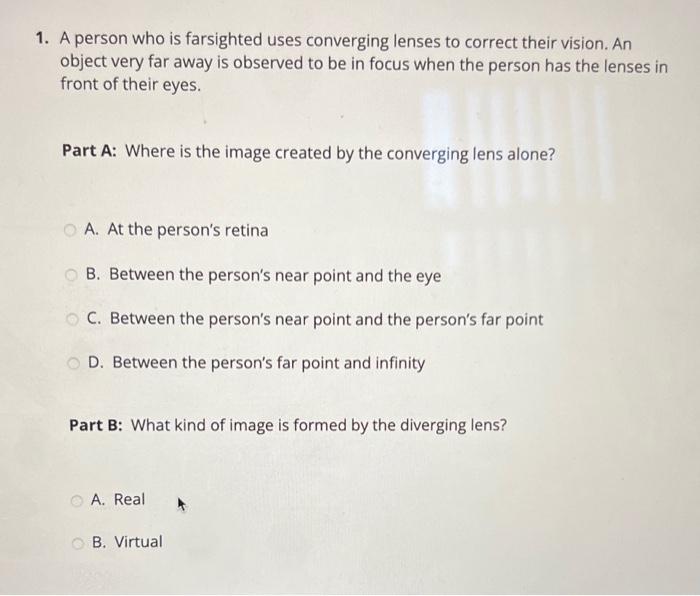 - A person who is farsighted uses converging lenses to correct their vision. An object very far away is observed to be in foc