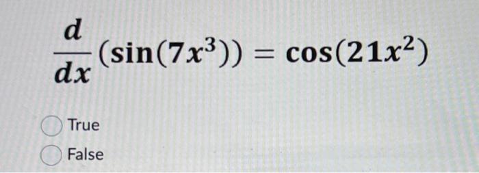 \[ \frac{d}{d x}\left(\sin \left(7 x^{3}\right)\right)=\cos \left(21 x^{2}\right) \] True False