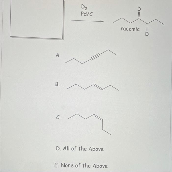 Solved D₂ Pd/C D racemic A. B. C. D. All of the Above E. | Chegg.com