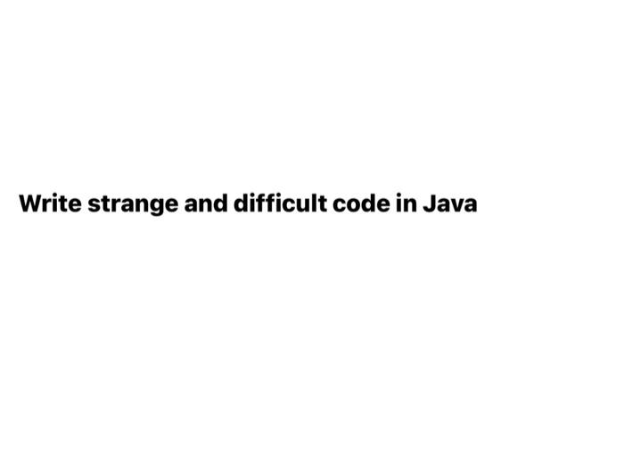 Solved Write strange and difficult code in Java | Chegg.com