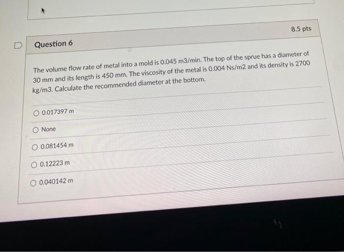 Solved 8.5 pts D Question 6 The volume flow rate of metal | Chegg.com