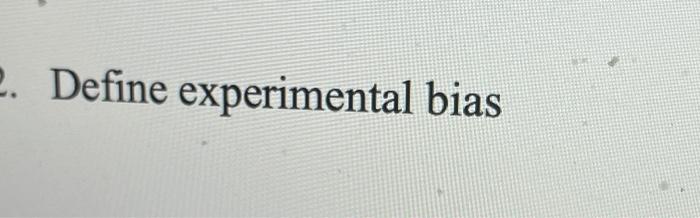 Solved 2. Define experimental bias | Chegg.com