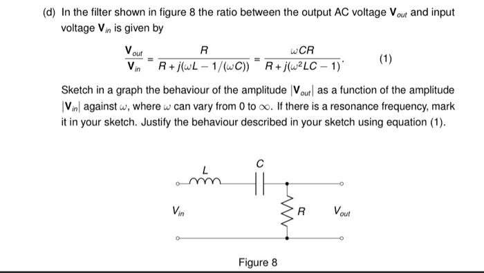 Vout
(d) In the filter shown in figure 8 the ratio between the output AC voltage Vout and input
voltage Vin is given by
R
WCR