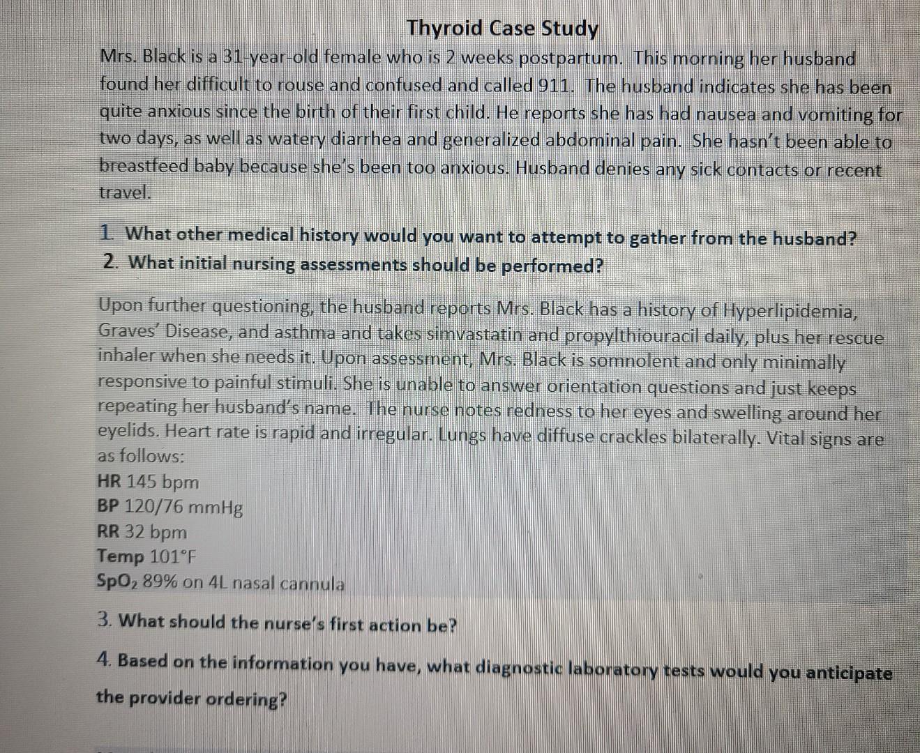 Thyroid Case Study Mrs. Black is a 31-year-old female who is 2 weeks postpartum. This morning her husband found her difficult