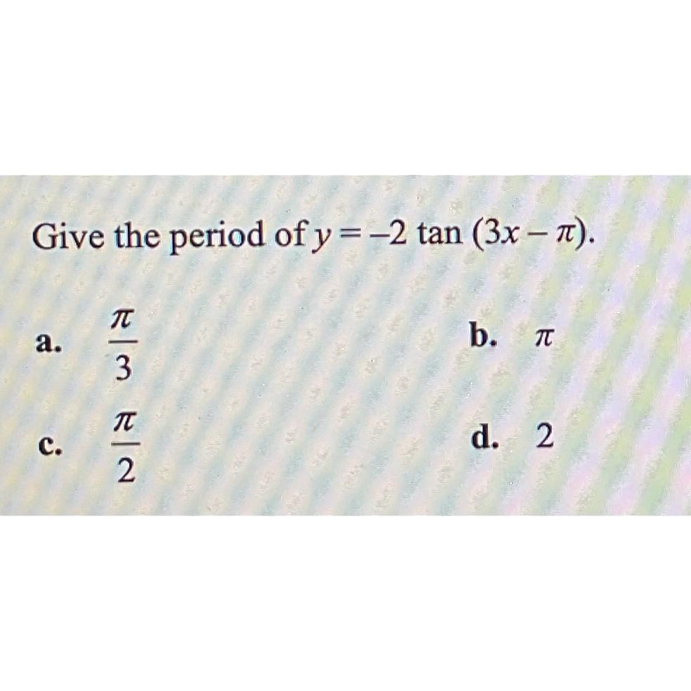 Solved Give the period of y=-2tan(3x-π).a. π3b. πc. π2d. 2 | Chegg.com