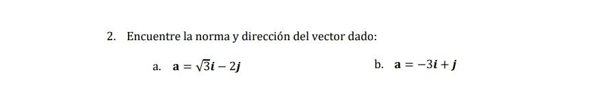 2. Encuentre la norma y dirección del vector dado: a. \( \mathbf{a}=\sqrt{3} \boldsymbol{i}-2 \boldsymbol{j} \) b. \( \mathrm