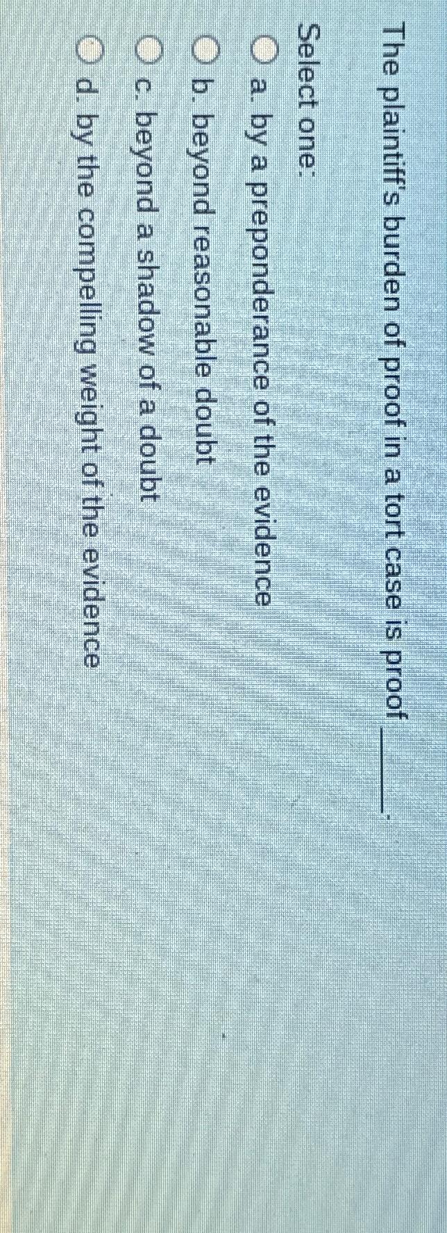Solved The plaintiff's burden of proof in a tort case is