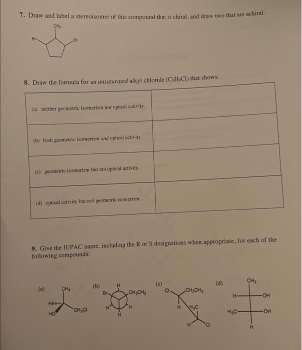 7. Draw and label a stereoisomer of this compound that is chiral, and draw two that are achiral.
9. Give the IUPAC name, incl