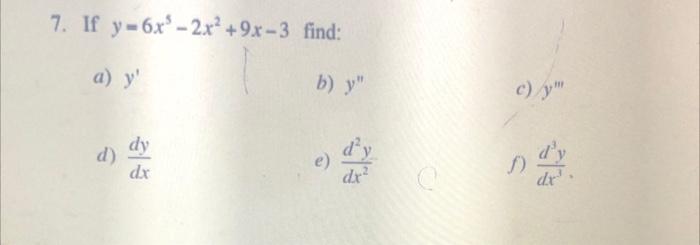 7. If \( y=6 x^{5}-2 x^{2}+9 x-3 \) find: a) \( y^{\prime} \) b) \( y^{\prime \prime} \) c) \( y^{\prime \prime \prime} \) d)