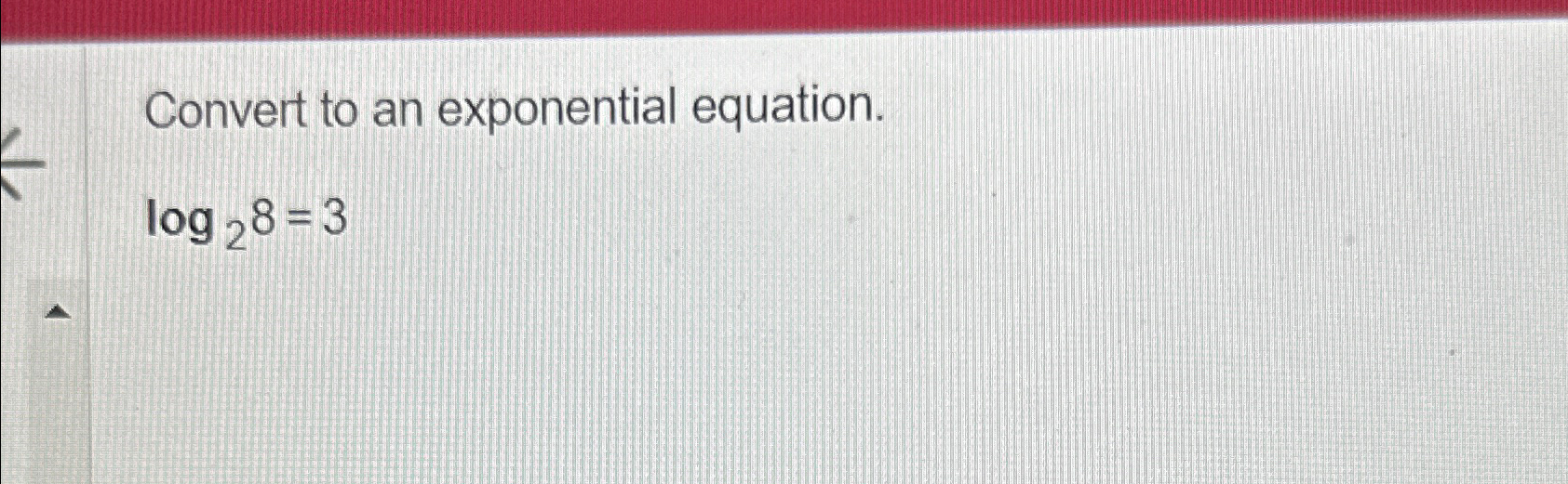 Solved Convert to an exponential equation.log28=3 | Chegg.com