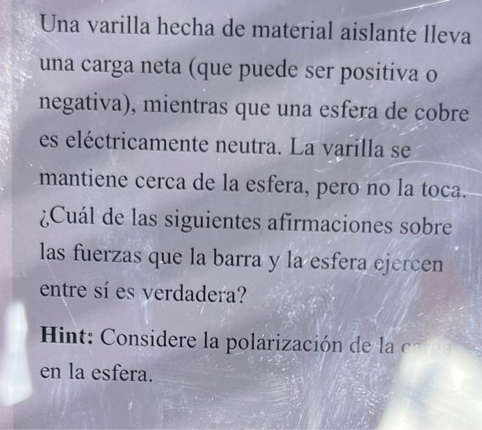 Una varilla hecha de material aislante lleva una carga neta (que puede ser positiva o negativa), mientras que una esfera de c