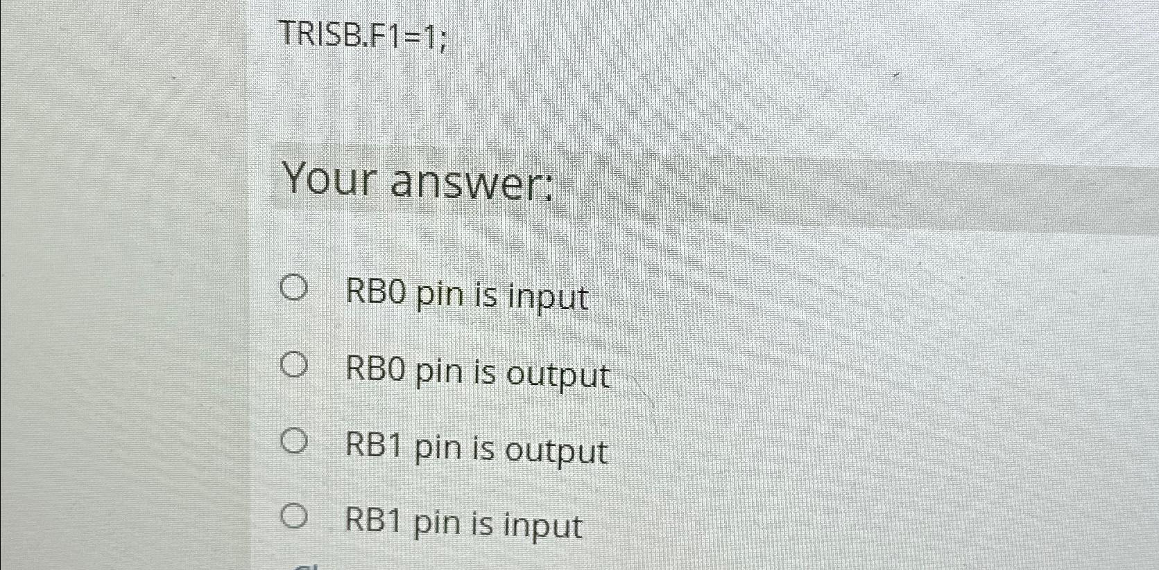 Solved TRISB.F1=1;Your answer:RB0 ﻿pin is inputRBO pin is | Chegg.com