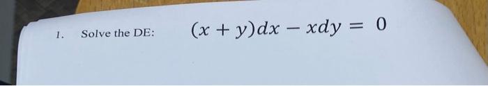 Solve the DE: \( \quad(x+y) d x-x d y=0 \)