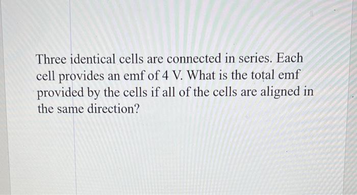 Three identical cells are connected in series. Each cell provides an emf of \( 4 \mathrm{~V} \). What is the total emf provid