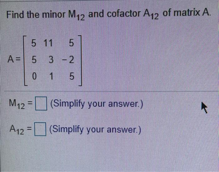 Solved Find the minor M12 and cofactor A12 of matrix A. 5 11 | Chegg.com