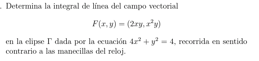 Determina la integral de línea del campo vectorial \[ F(x, y)=\left(2 x y, x^{2} y\right) \] en la elipse \( \Gamma \) dada p