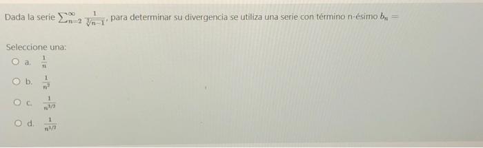 Dada la serie Seleccione una: O a. O b. OC O d. 11 1 1 13/2 1 1²/2 1 2 para determinar su divergencia se utiliza una serie co
