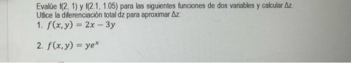 Evalúe \( f(2,1) \) y \( f(2.1,1.05) \) para las siguientes funciones de dos variables y calcular \( \Delta z \). Utice la di