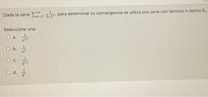 Dada la serie n-1 2731, para determinar su convergencia se utiliza una serie con término n-ésimo bn = Seleccione una: 1 O a.