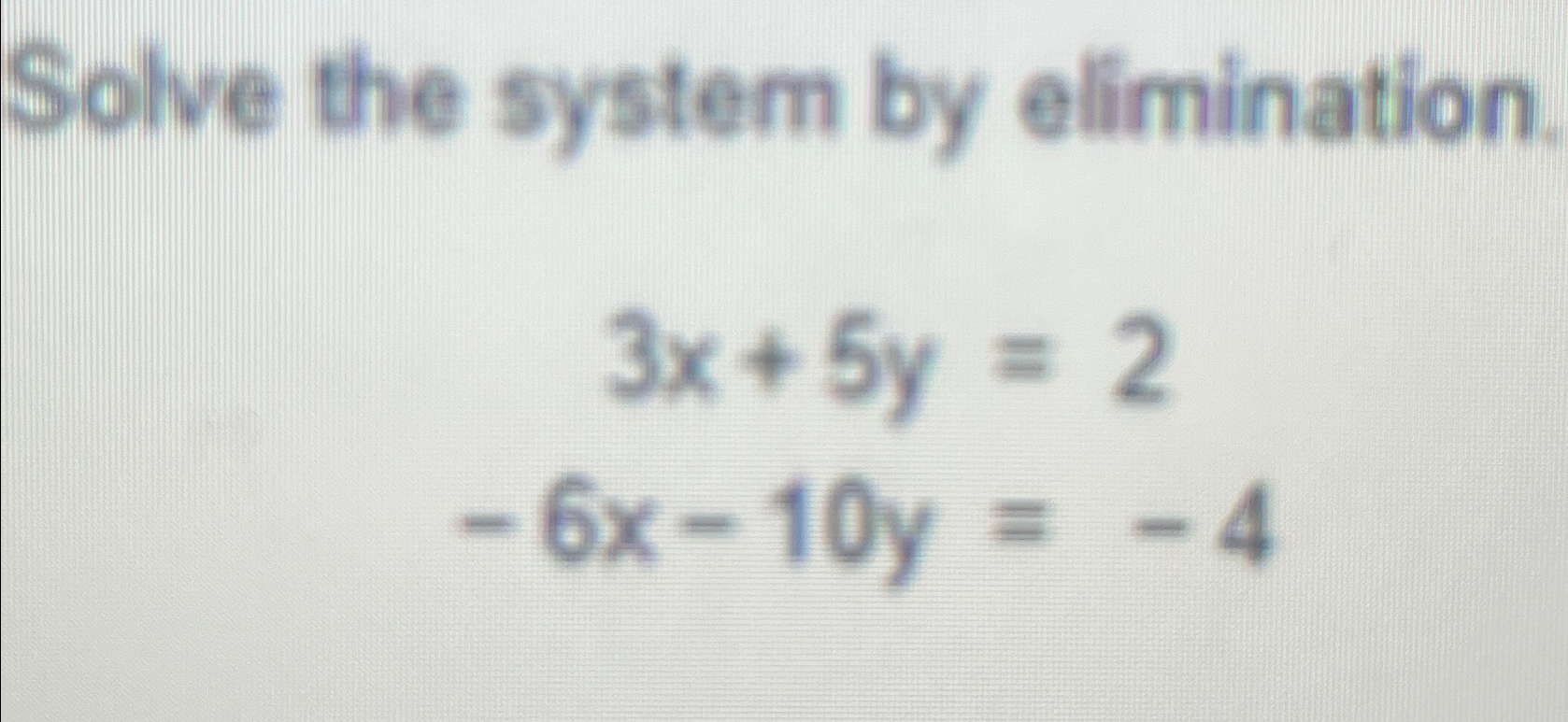 Solved Solve the system by elimination.3x+5y=2-6x-10y=-4 | Chegg.com